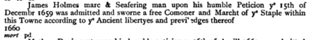 James Holmes merchant & Seafering man  was admitted and sworne a free Comoner and Marcht of ye Staple of Belfast 15 Dec 1659