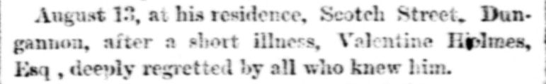 Died Aug 13, at his residence, Scotch Street, Dungannon, after a short illness, Valentine Holmes, Esq.