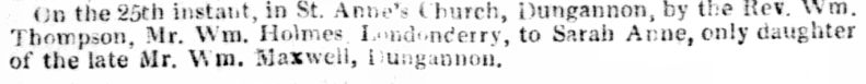 William Holmes of Londonderry married Sarah Anne Maxwell of Dungannon 25 Aug 1836.