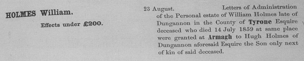 Admin of the estate of William Holmes of Dungannon granted to his son Hugh on 23 Aug 1859